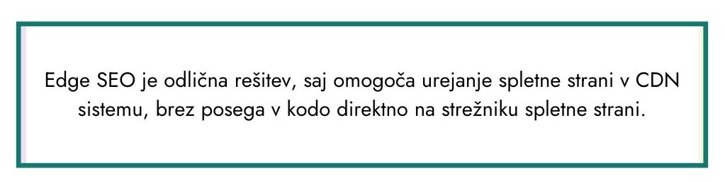 Edge SEO je odlična rešitev, saj omogoča urejanje spletne strani v CDN sistemu, brez posega v kodo direktno na strežniku spletne strani.